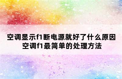 空调显示f1断电源就好了什么原因 空调f1最简单的处理方法